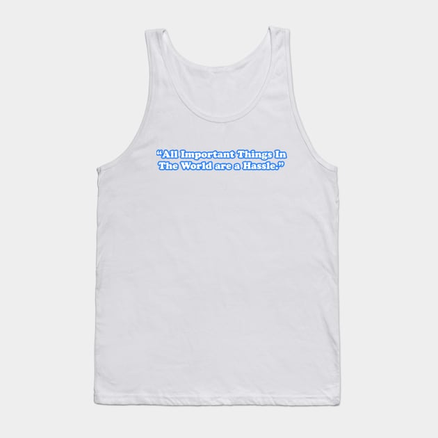All Important Things In The World are a Hassle Tank Top by TheCosmicTradingPost